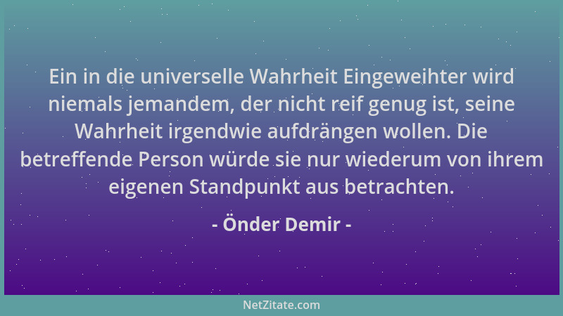 Önder Demir - Ein in die universelle Wahrheit Eingeweihter wird niemals jemandem, der nicht reif genug ist, seine Wahrheit...