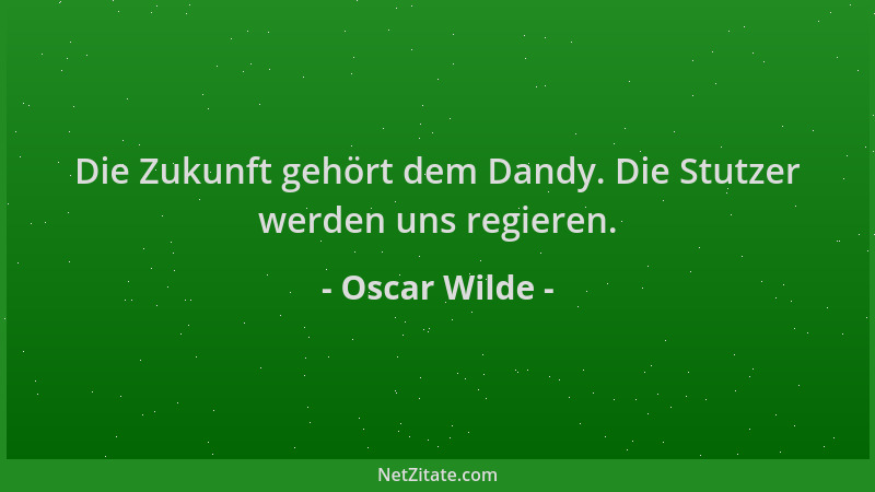 Oscar Wilde - Die Zukunft gehört dem Dandy. Die Stutzer werden uns regieren....