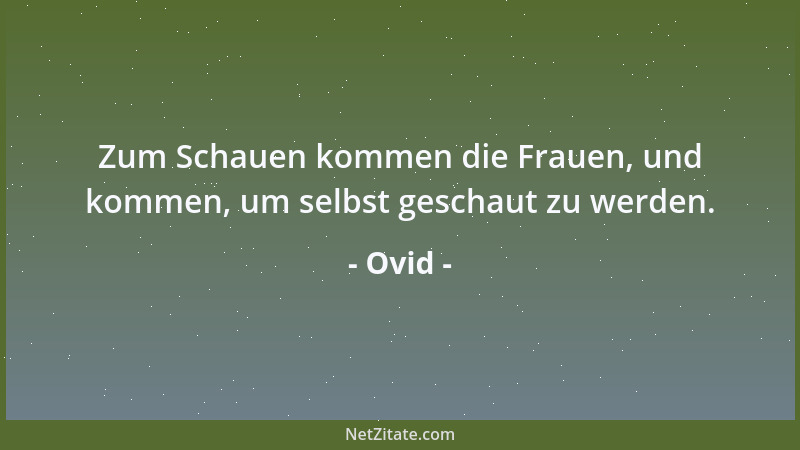Ovid - Zum Schauen kommen die Frauen, und kommen, um selbst geschaut zu werden....
