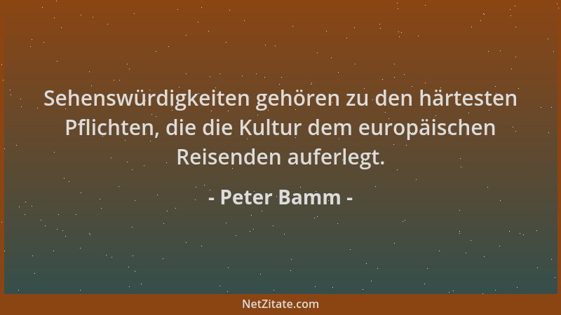 Peter Bamm - Sehenswürdigkeiten gehören zu den härtesten Pflichten, die die Kultur dem europäischen Reisenden auferlegt....
