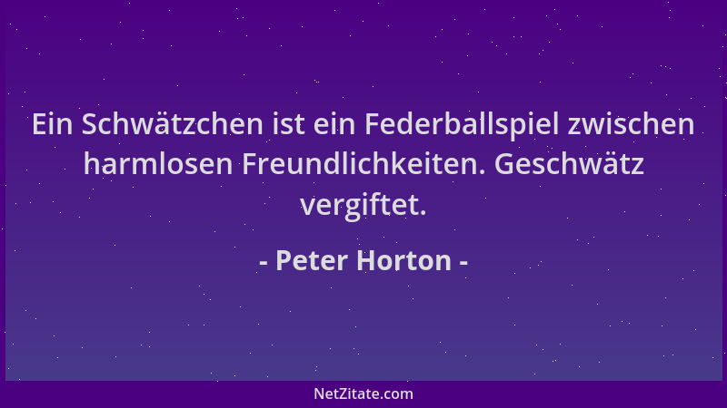 Peter Horton - Ein Schwätzchen ist ein Federballspiel zwischen harmlosen Freundlichkeiten. Geschwätz vergiftet....
