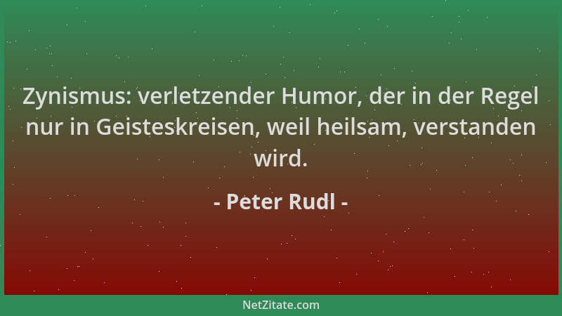 Peter Rudl - Zynismus: verletzender Humor, der in der Regel nur in Geisteskreisen, weil heilsam, verstanden wird....