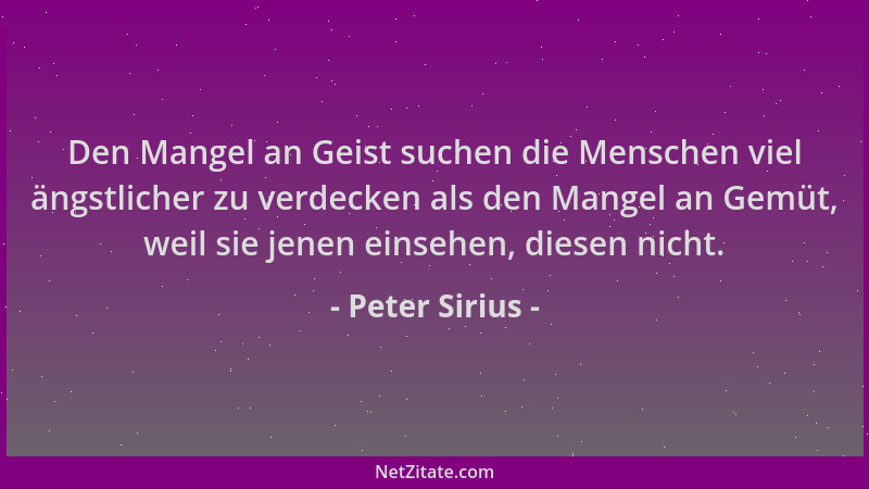 Peter Sirius - Den Mangel an Geist suchen die Menschen viel ängstlicher zu verdecken als den Mangel an Gemüt, weil sie jene...