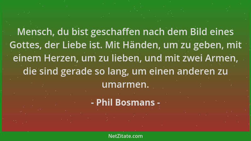Phil Bosmans - Mensch, du bist geschaffen nach dem Bild eines Gottes, der Liebe ist. Mit Händen, um zu geben, mit einem Her...