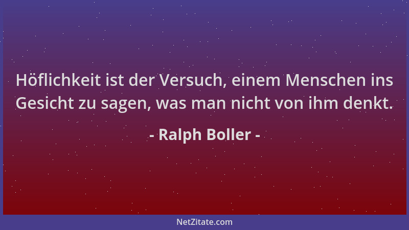 Ralph Boller - Höflichkeit ist der Versuch, einem Menschen ins Gesicht zu sagen, was man nicht von ihm denkt....