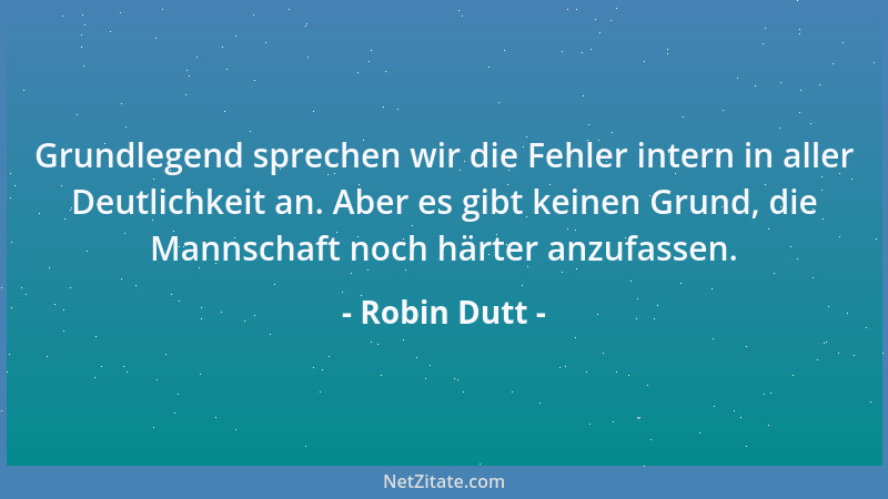 Robin Dutt - Grundlegend sprechen wir die Fehler intern in aller Deutlichkeit an. Aber es gibt keinen Grund, die Mannschaft...