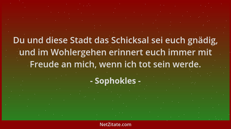 Sophokles - Du und diese Stadt das Schicksal sei euch gnädig, und im Wohlergehen erinnert euch immer mit Freude an mich, we...