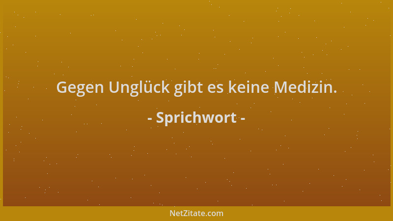 Sprichwort - Gegen Unglück gibt es keine Medizin....