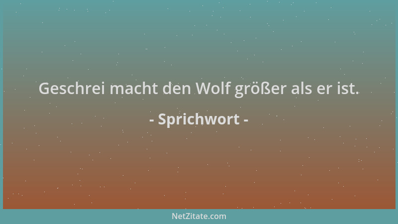 Sprichwort - Geschrei macht den Wolf größer als er ist....