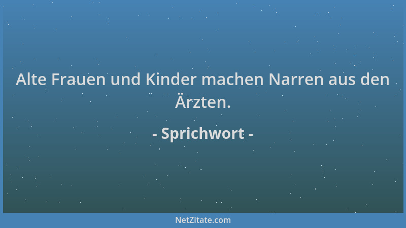 Sprichwort - Alte Frauen und Kinder machen Narren aus den Ärzten....