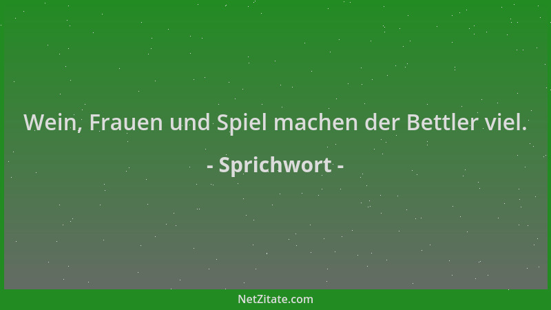 Sprichwort - Wein, Frauen und Spiel machen der Bettler viel....