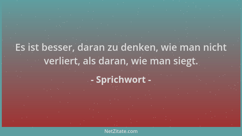 Sprichwort - Es ist besser, daran zu denken, wie man nicht verliert, als daran, wie man siegt....