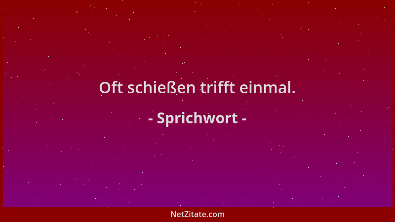 Sprichwort - Oft schießen trifft einmal....