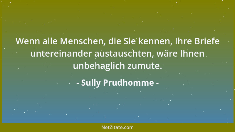 Sully Prudhomme - Wenn alle Menschen, die Sie kennen, Ihre Briefe untereinander austauschten, wäre Ihnen unbehaglich zumute...