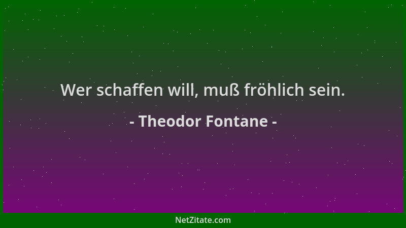 Theodor Fontane - Wer schaffen will, muß fröhlich sein....