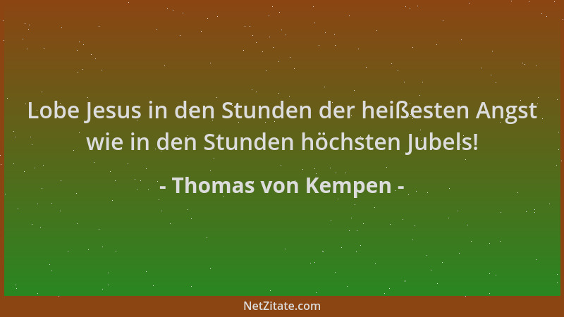Thomas von Kempen - Lobe Jesus in den Stunden der heißesten Angst wie in den Stunden höchsten Jubels!...