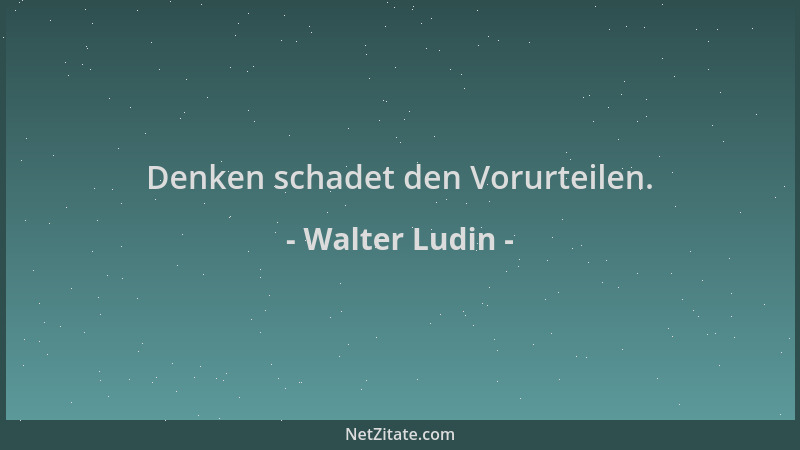 Walter Ludin - Denken schadet den Vorurteilen....