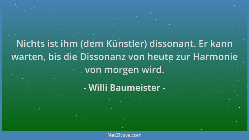 Willi Baumeister - Nichts ist ihm (dem Künstler) dissonant. Er kann warten, bis die Dissonanz von heute zur Harmonie von mo...