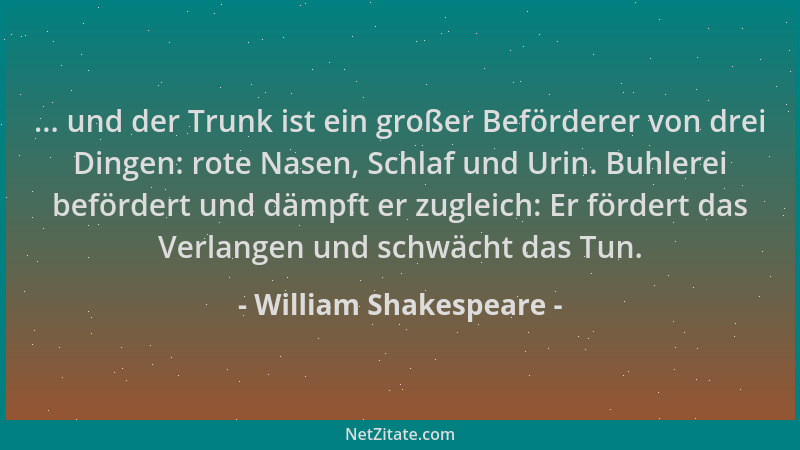 William Shakespeare - ... und der Trunk ist ein großer Beförderer von drei Dingen: rote Nasen, Schlaf und Urin. Buhlerei be...