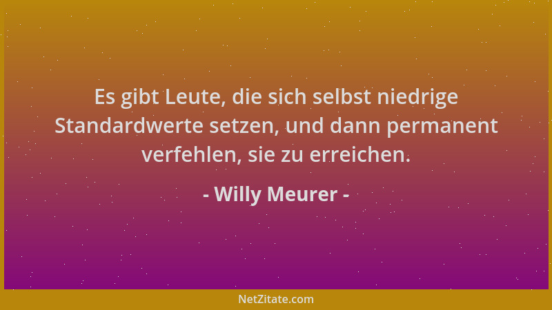 Willy Meurer - Es gibt Leute, die sich selbst niedrige Standardwerte setzen, und dann permanent verfehlen, sie zu erreichen...