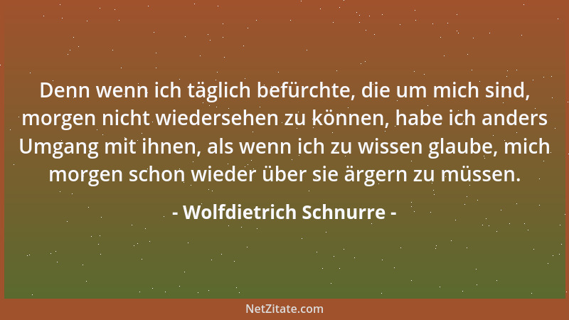 Wolfdietrich Schnurre - Denn wenn ich täglich befürchte, die um mich sind, morgen nicht wiedersehen zu können, habe ich and...