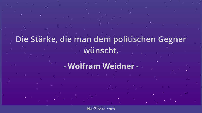 Wolfram Weidner - Die Stärke, die man dem politischen Gegner wünscht....
