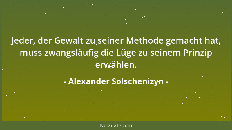 Alexander Solschenizyn - Jeder, der Gewalt zu seiner Methode gemacht hat, muss zwangsläufig die Lüge zu seinem Prinzip erwä...