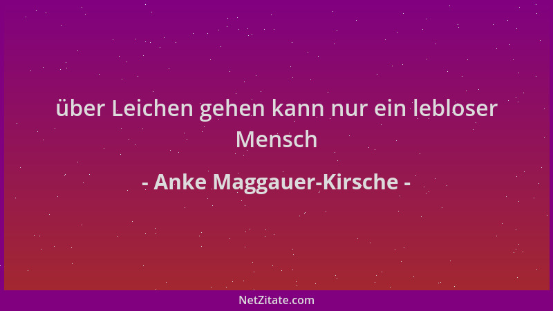 Anke Maggauer-Kirsche - über Leichen gehen kann nur ein lebloser Mensch...