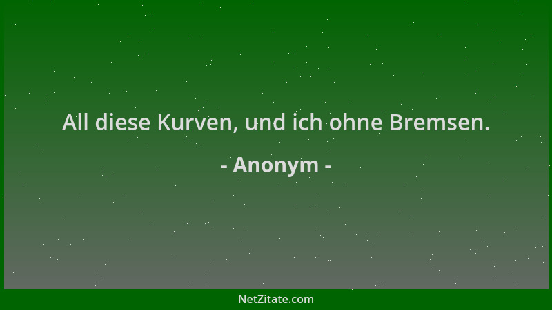 Anonym - All diese Kurven, und ich ohne Bremsen....
