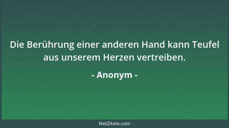 Anonym - Die Berührung einer anderen Hand kann Teufel aus unserem Herzen vertreiben....