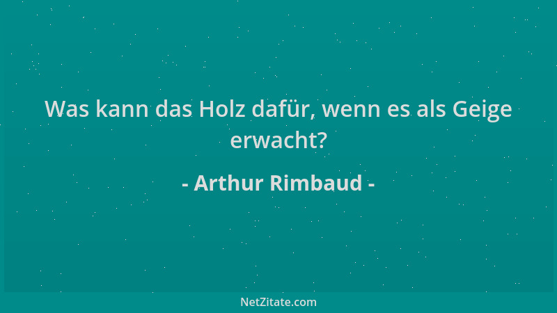 Arthur Rimbaud - Was kann das Holz dafür, wenn es als Geige erwacht?...