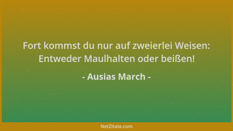 Ausias March - Fort kommst du nur auf zweierlei Weisen: Entweder Maulhalten oder beißen!...