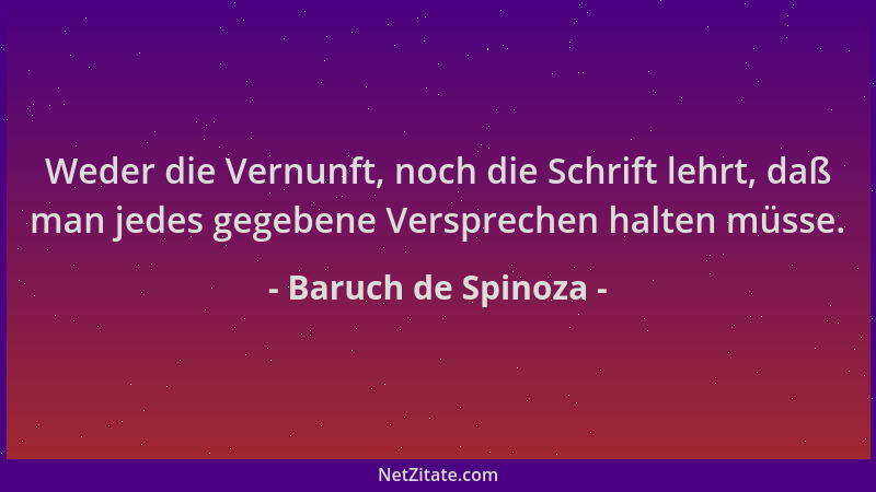 Baruch de Spinoza - Weder die Vernunft, noch die Schrift lehrt, daß man jedes gegebene Versprechen halten müsse....