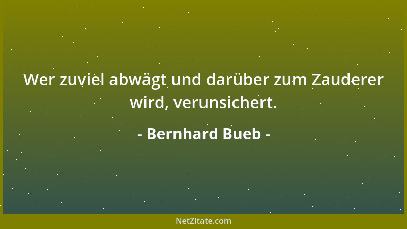 Bernhard Bueb - Wer zuviel abwägt und darüber zum Zauderer wird, verunsichert....