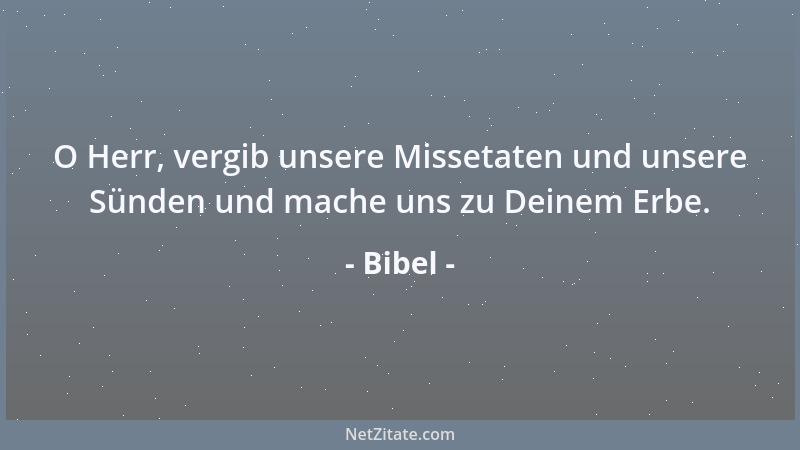 Bibel - O Herr, vergib unsere Missetaten und unsere Sünden und mache uns zu Deinem Erbe....