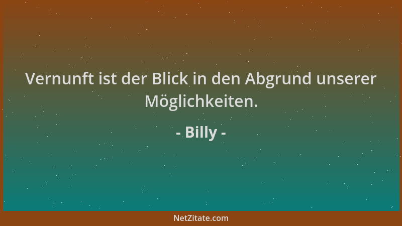 Billy - Vernunft ist der Blick in den Abgrund unserer Möglichkeiten....