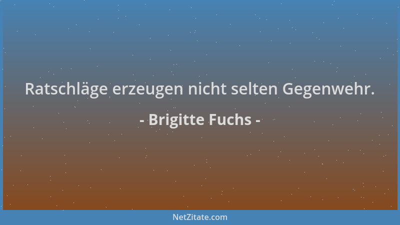Brigitte Fuchs - Ratschläge erzeugen nicht selten Gegenwehr....