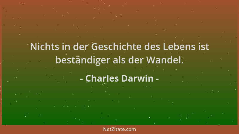 Charles Darwin - Nichts in der Geschichte des Lebens ist beständiger als der Wandel....
