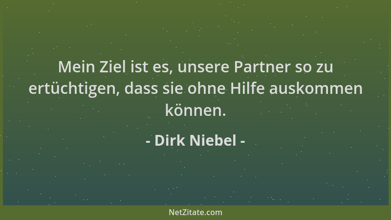 Dirk Niebel - Mein Ziel ist es, unsere Partner so zu ertüchtigen, dass sie ohne Hilfe auskommen können....