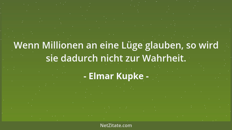 Elmar Kupke - Wenn Millionen an eine Lüge glauben, so wird sie dadurch nicht zur Wahrheit....