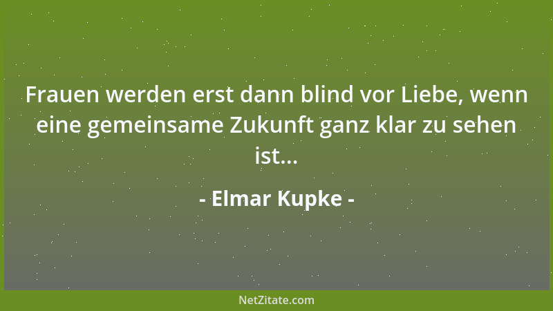 Elmar Kupke - Frauen werden erst dann blind vor Liebe, wenn eine gemeinsame Zukunft ganz klar zu sehen ist......