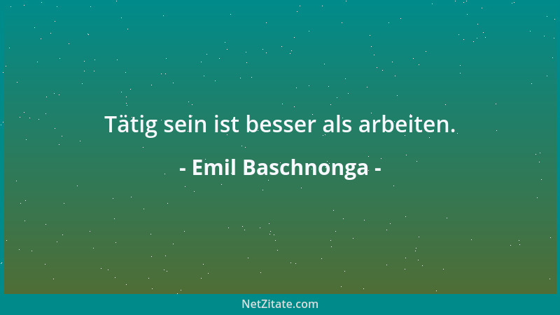 Emil Baschnonga - Tätig sein ist besser als arbeiten....