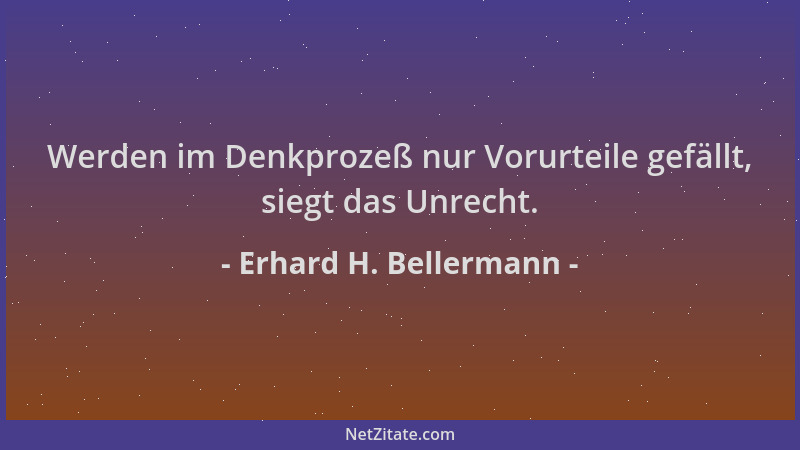 Erhard H. Bellermann - Werden im Denkprozeß nur Vorurteile gefällt, siegt das Unrecht....
