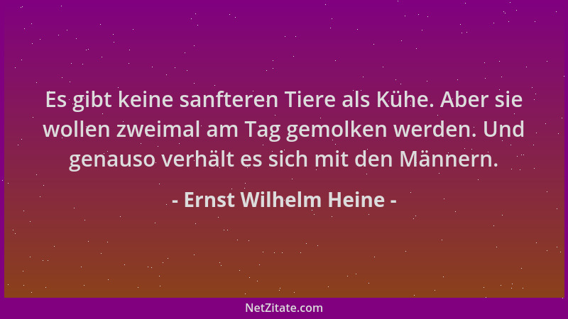 Ernst Wilhelm Heine - Es gibt keine sanfteren Tiere als Kühe. Aber sie wollen zweimal am Tag gemolken werden. Und genauso v...