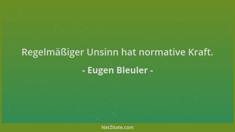 Eugen Bleuler - Regelmäßiger Unsinn hat normative Kraft....