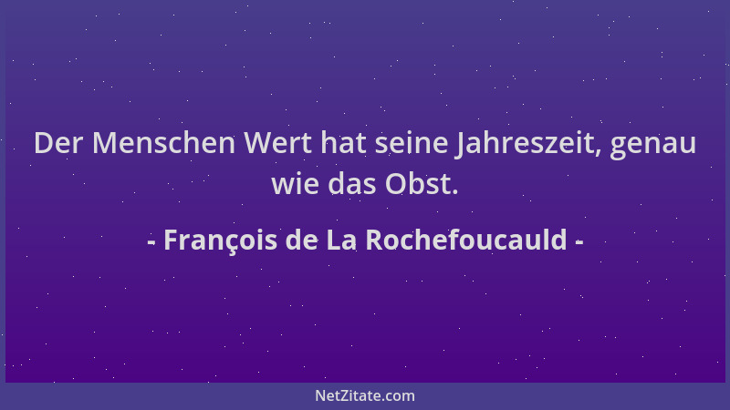 François de La Rochefoucauld - Der Menschen Wert hat seine Jahreszeit, genau wie das Obst....