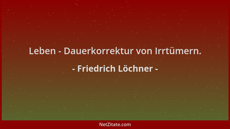 Friedrich Löchner - Leben - Dauerkorrektur von Irrtümern....