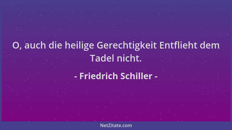 Friedrich Schiller - O, auch die heilige Gerechtigkeit Entflieht dem Tadel nicht....