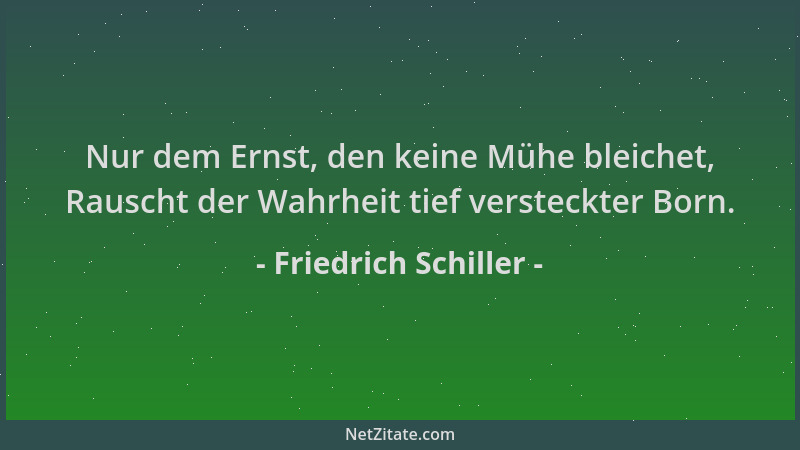 Friedrich Schiller - Nur dem Ernst, den keine Mühe bleichet, Rauscht der Wahrheit tief versteckter Born....