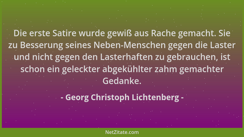 Georg Christoph Lichtenberg - Die erste Satire wurde gewiß aus Rache gemacht. Sie zu Besserung seines Neben-Menschen gegen...